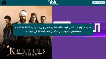 حليمة تواجه الخطر: تردد قناة الفجر الجزائرية الجديد 2025 لمتابعة مسلسل المؤسس عثمان الحلقة 193 في موعدها